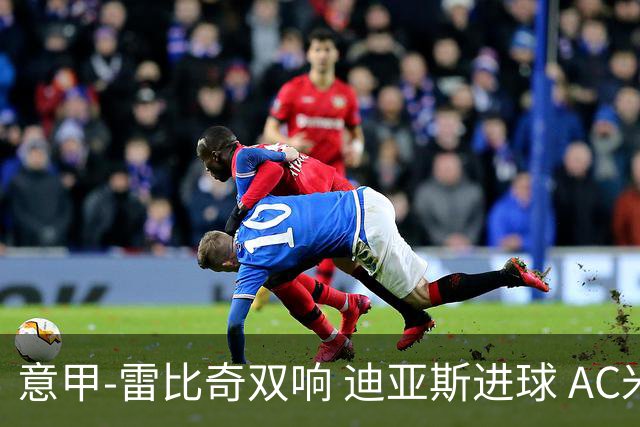 意甲-雷比奇双响 迪亚斯进球 AC米兰4-2夺开门红