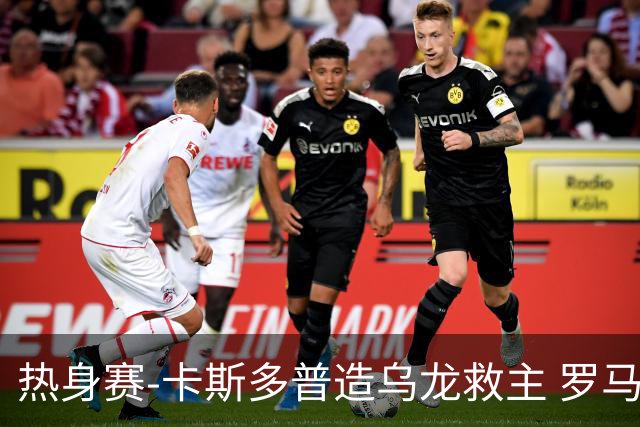 热身赛-卡斯多普造乌龙救主 罗马1-1客平法甲劲旅